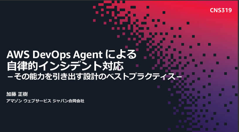 CNS319「AWS DevOps Agent による自律的インシデント対応 −その能力を引き出す設計のベストプラクティス−」